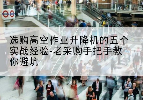 成都高空作业升降机厂家-选购高空作业升降机的五个实战经验-老采购手把手教你避坑