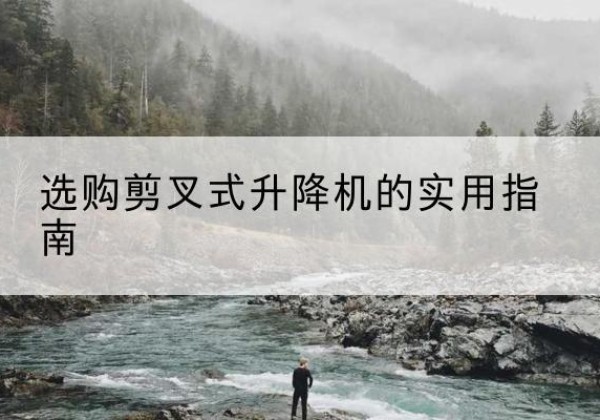 成都剪叉式升降机怎么选-选购剪叉式升降机的实用指南